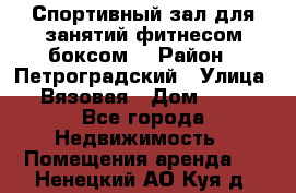 Спортивный зал для занятий фитнесом,боксом. › Район ­ Петроградский › Улица ­ Вязовая › Дом ­ 10 - Все города Недвижимость » Помещения аренда   . Ненецкий АО,Куя д.